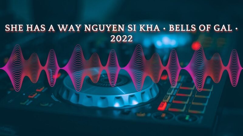 She has a way nguyen si kha • bells of gal • 2022